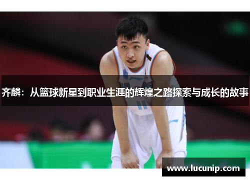 齐麟：从篮球新星到职业生涯的辉煌之路探索与成长的故事