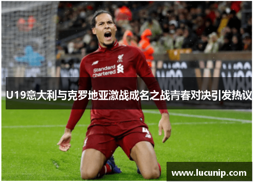 U19意大利与克罗地亚激战成名之战青春对决引发热议