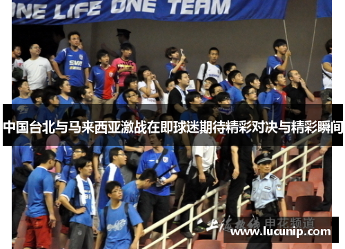 中国台北与马来西亚激战在即球迷期待精彩对决与精彩瞬间