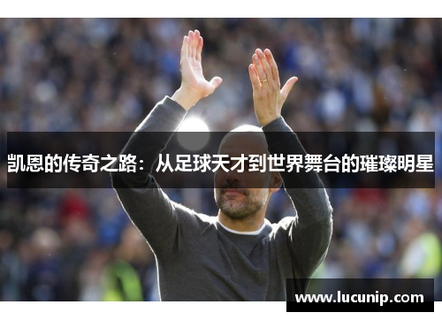 凯恩的传奇之路：从足球天才到世界舞台的璀璨明星