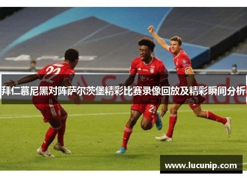 拜仁慕尼黑对阵萨尔茨堡精彩比赛录像回放及精彩瞬间分析