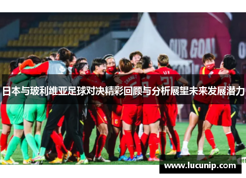 日本与玻利维亚足球对决精彩回顾与分析展望未来发展潜力