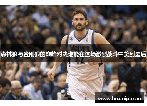 森林狼与金刚狼的巅峰对决谁能在这场激烈战斗中笑到最后