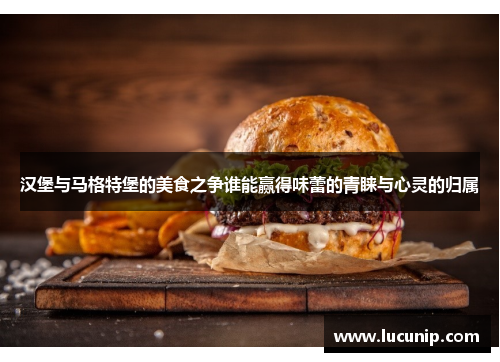 汉堡与马格特堡的美食之争谁能赢得味蕾的青睐与心灵的归属